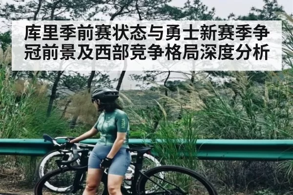 库里季前赛状态与勇士新赛季争冠前景及西部竞争格局深度分析